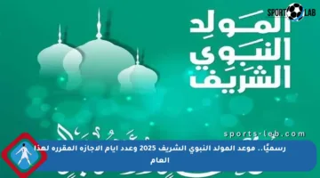 رسميًا.. موعد المولد النبوي الشريف 2025 وعدد أيام الإجازة المقررة لهذا العام